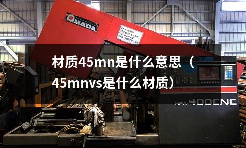 材質(zhì)45mn是什么意思(45mnvs是什么材質(zhì))
