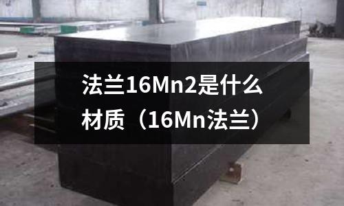 法蘭16Mn2是什么材質(16Mn法蘭)