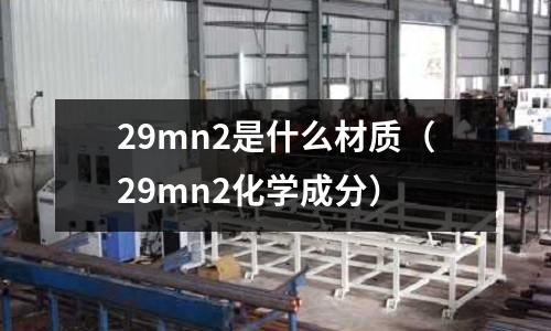29mn2是什么材質(zhì)(29mn2化學(xué)成分)