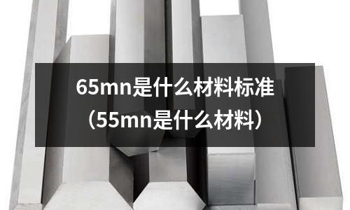 65mn是什么材料標(biāo)準(zhǔn)（55mn是什么材料）