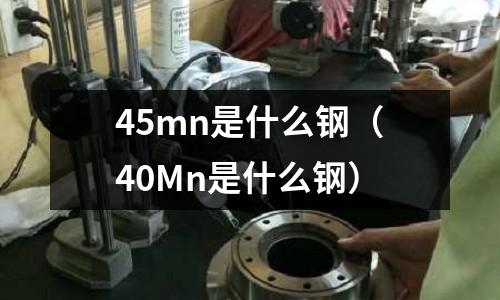 45mn是什么鋼(40Mn是什么鋼)