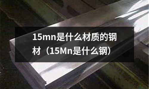 15mn是什么材質(zhì)的鋼材（15Mn是什么鋼）