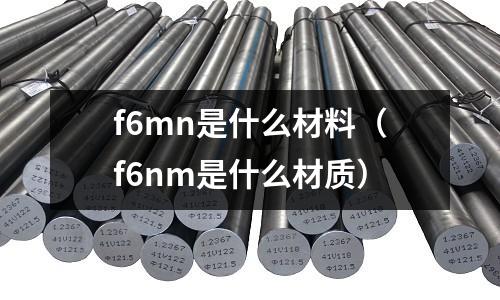f6mn是什么材料(f6nm是什么材質(zhì))