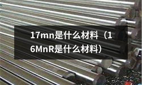 17mn是什么材料（16MnR是什么材料）