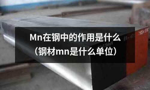 Mn在鋼中的作用是什么（鋼材mn是什么單位）