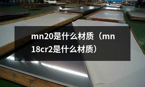 mn20是什么材質(mn18cr2是什么材質)
