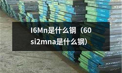 I6Mn是什么鋼(60si2mna是什么鋼)
