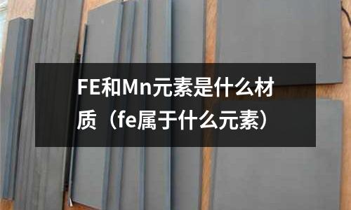 FE和Mn元素是什么材質(fe屬于什么元素)