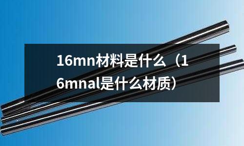16mn材料是什么(16mnal是什么材質)