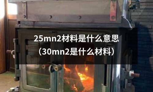 25mn2材料是什么意思(30mn2是什么材料)