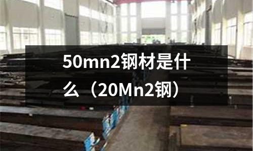 50mn2鋼材是什么（20Mn2鋼）