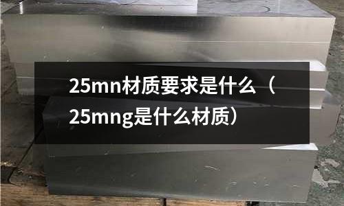 25mn材質要求是什么(25mng是什么材質)