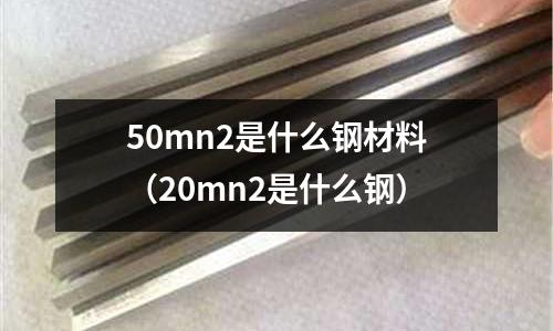 50mn2是什么鋼材料（20mn2是什么鋼）