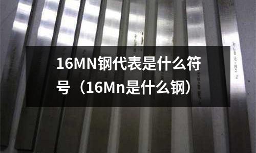16MN鋼代表是什么符號(16Mn是什么鋼)