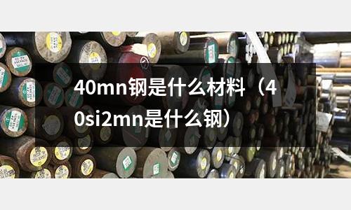 40mn鋼是什么材料(40si2mn是什么鋼)