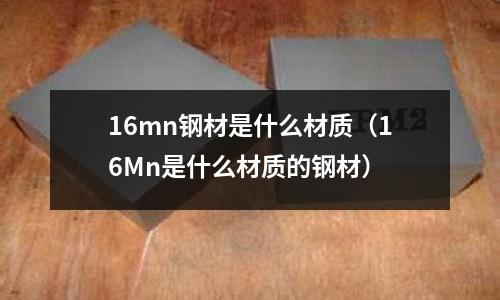 16mn鋼材是什么材質(16Mn是什么材質的鋼材)