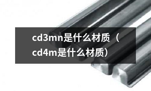 cd3mn是什么材質(cd4m是什么材質)