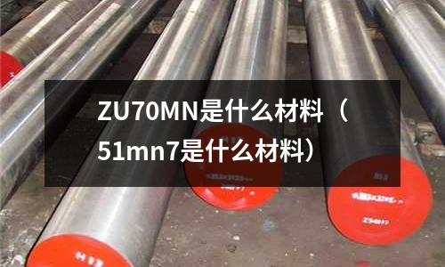 ZU70MN是什么材料(51mn7是什么材料)