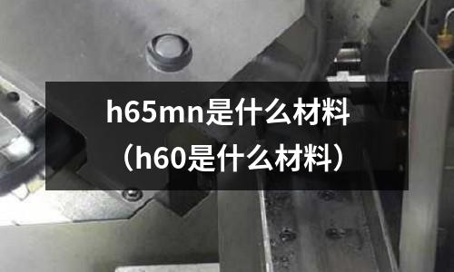 h65mn是什么材料(h60是什么材料)