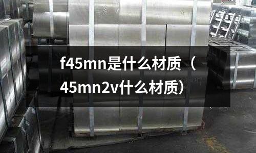 f45mn是什么材質(45mn2v什么材質)