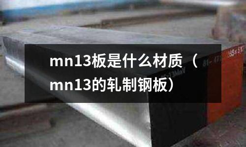 mn13板是什么材質(mn13的軋制鋼板)