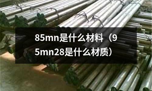 85mn是什么材料(95mn28是什么材質(zhì))