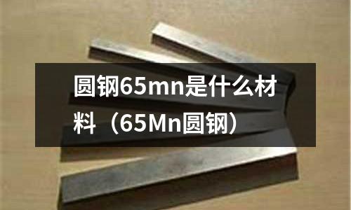 圓鋼65mn是什么材料(65Mn圓鋼)