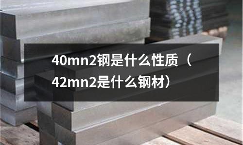 40mn2鋼是什么性質(zhì)（42mn2是什么鋼材）