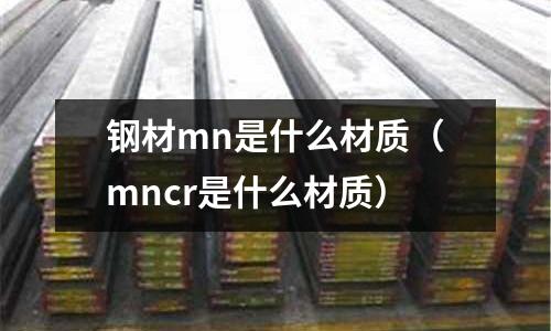鋼材mn是什么材質(mncr是什么材質)