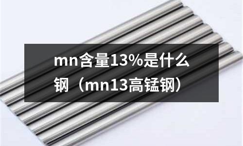 mn含量13%是什么鋼(mn13高錳鋼)