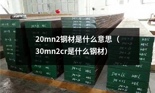 20mn2鋼材是什么意思（30mn2cr是什么鋼材）