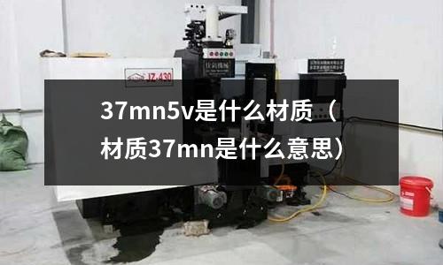 37mn5v是什么材質(材質37mn是什么意思)