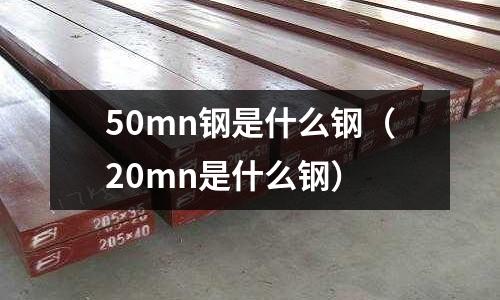 50mn鋼是什么鋼（20mn是什么鋼）