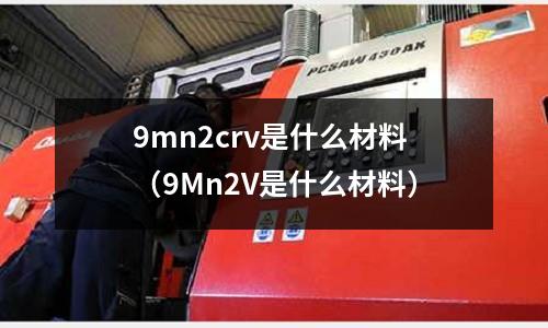 9mn2crv是什么材料(9Mn2V是什么材料)