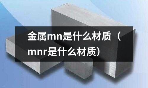 金屬mn是什么材質(mnr是什么材質)