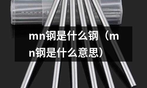 mn鋼是什么鋼（mn鋼是什么意思）