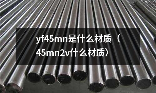 yf45mn是什么材質（45mn2v什么材質）