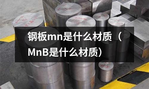 鋼板mn是什么材質(MnB是什么材質)