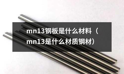 mn13鋼板是什么材料(mn13是什么材質(zhì)鋼材)