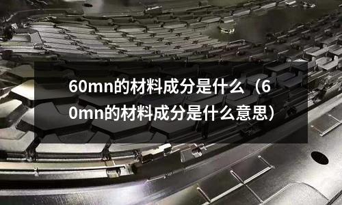 60mn的材料成分是什么(60mn的材料成分是什么意思)