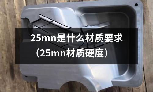 25mn是什么材質要求(25mn材質硬度)