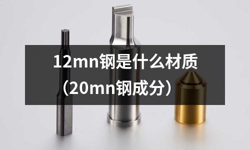 12mn鋼是什么材質(20mn鋼成分)