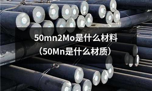 50mn2Mo是什么材料(50Mn是什么材質)