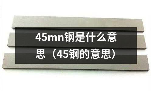 45mn鋼是什么意思（45鋼的意思）