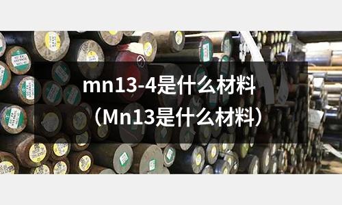 mn13-4是什么材料(Mn13是什么材料)