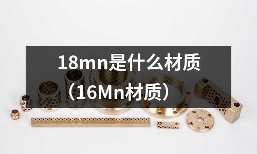 18mn是什么材質(16Mn材質)