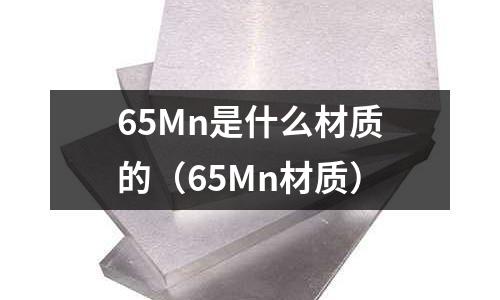 65Mn是什么材質(zhì)的(65Mn材質(zhì))