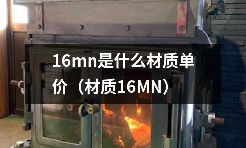 16mn是什么材質單價(材質16MN)