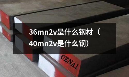 36mn2v是什么鋼材(40mn2v是什么鋼)