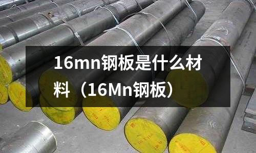 16mn鋼板是什么材料（16Mn鋼板）